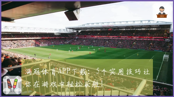 满冠体育APP下载：5个实用技巧让你在游戏中轻松获胜！