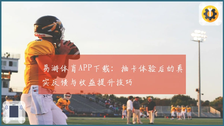 易游体育APP下载：抽卡体验后的真实反馈与收益提升技巧