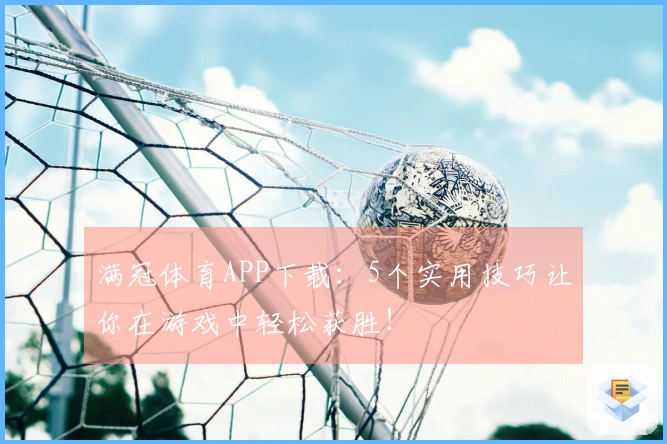 满冠体育APP下载：5个实用技巧让你在游戏中轻松获胜！