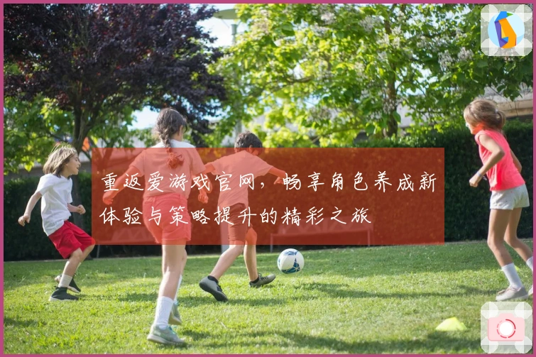重返爱游戏官网，畅享角色养成新体验与策略提升的精彩之旅