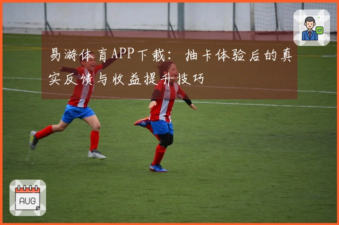 易游体育APP下载：抽卡体验后的真实反馈与收益提升技巧